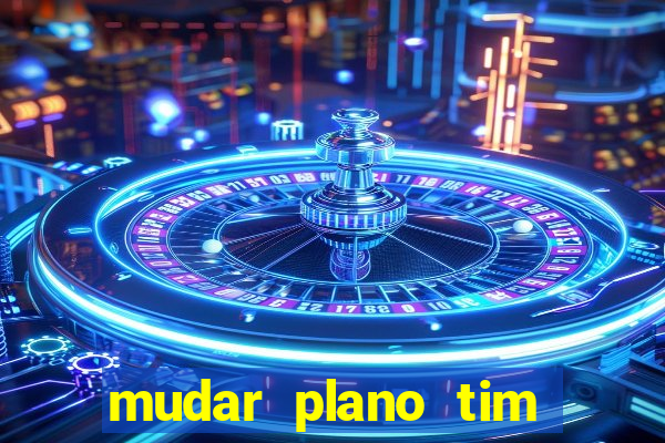 mudar plano tim mais barato